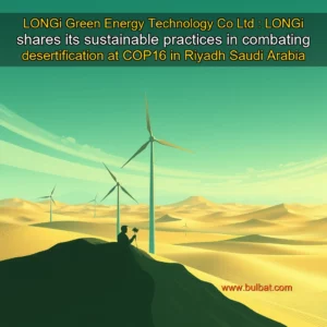 Read more about the article LONGi Green Energy Technology Co  Ltd : LONGi shares its sustainable practices in combating desertification at COP16 in Riyadh  Saudi Arabia