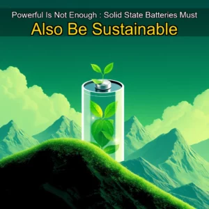 Read more about the article Powerful Is Not Enough : Solid  State Batteries Must Also Be Sustainable