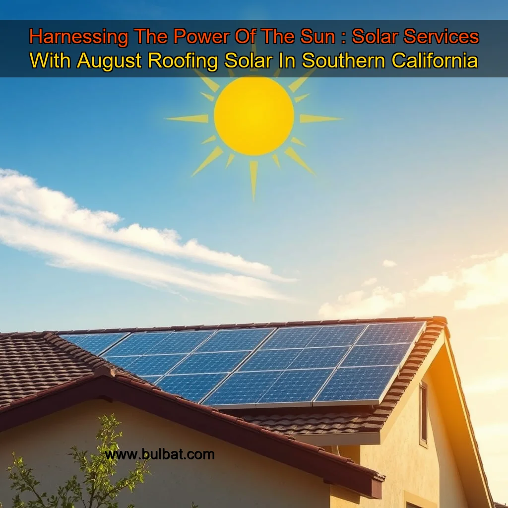 You are currently viewing Harnessing The Power Of The Sun : Solar Services With August Roofing  Solar In Southern California