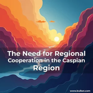 Read more about the article The Need for Regional Cooperation in the Caspian Region